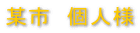 某市 個人様 某市 個人様